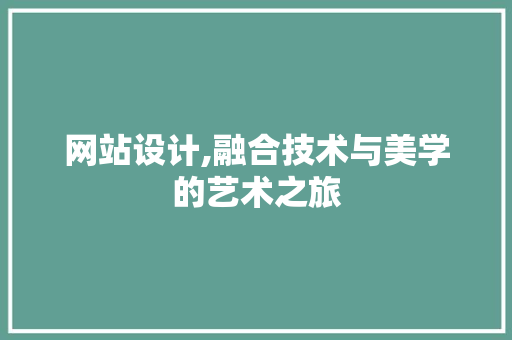 网站设计,融合技术与美学的艺术之旅