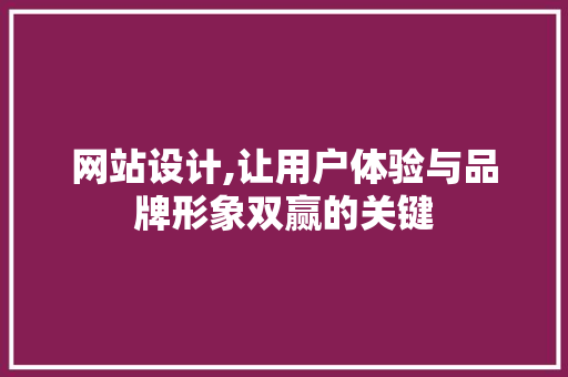 网站设计,让用户体验与品牌形象双赢的关键
