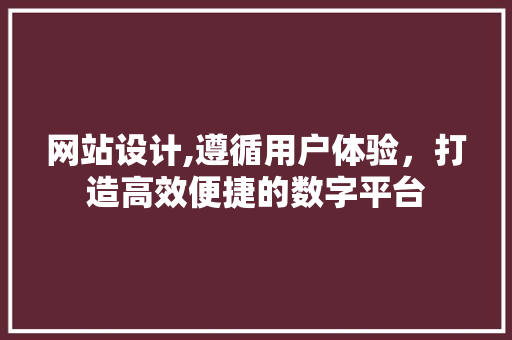 网站设计,遵循用户体验，打造高效便捷的数字平台 网站设计,遵循用户体验，打造高效便捷的数字平台 SEO关键词