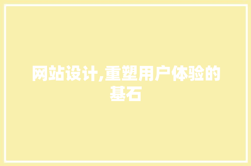 网站设计,重塑用户体验的基石