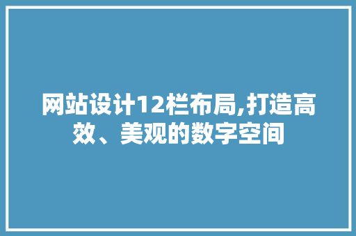 网站设计12栏布局,打造高效、美观的数字空间