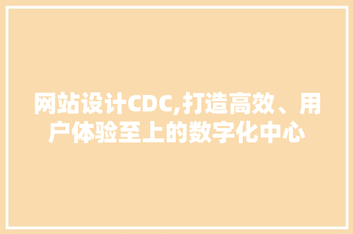 网站设计CDC,打造高效、用户体验至上的数字化中心