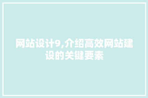 网站设计9,介绍高效网站建设的关键要素