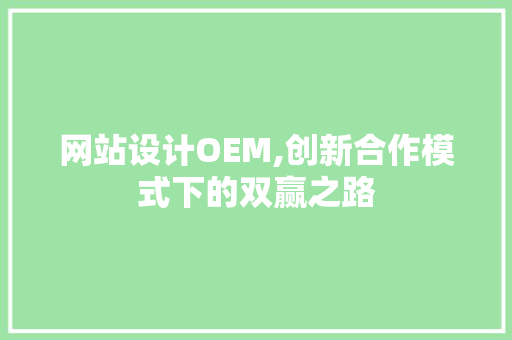 网站设计OEM,创新合作模式下的双赢之路 网站设计OEM,创新合作模式下的双赢之路 百度SEO