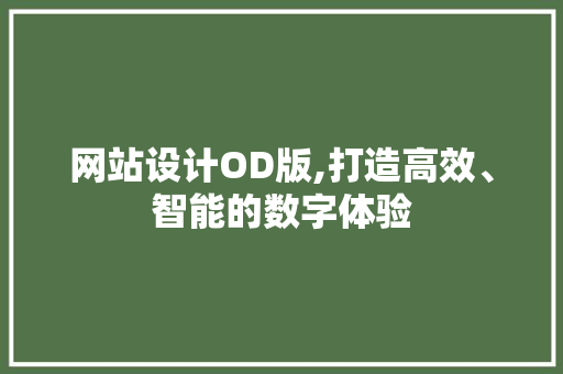 网站设计OD版,打造高效、智能的数字体验