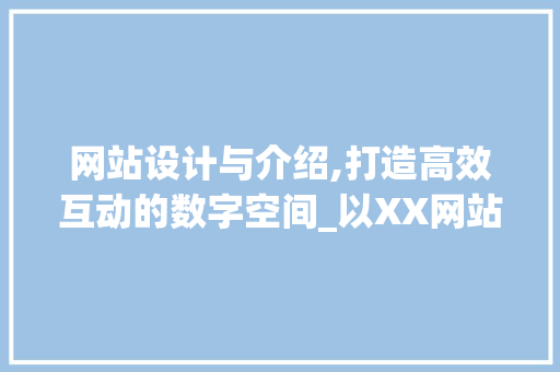 网站设计与介绍,打造高效互动的数字空间_以XX网站为例