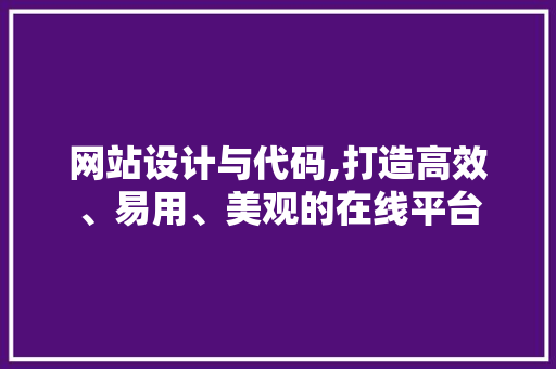 网站设计与代码,打造高效、易用、美观的在线平台