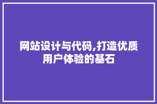 网站设计与代码,打造优质用户体验的基石