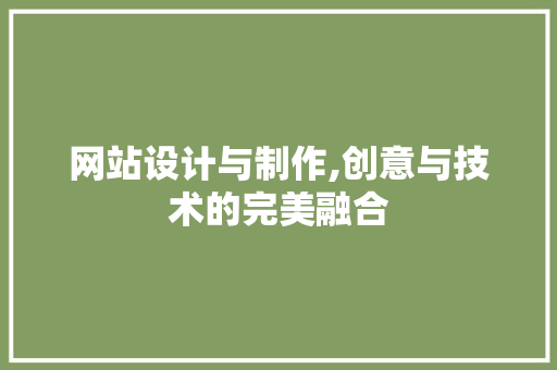 网站设计与制作,创意与技术的完美融合