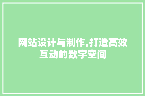 网站设计与制作,打造高效互动的数字空间