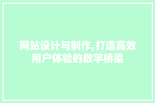 网站设计与制作,打造高效用户体验的数字桥梁