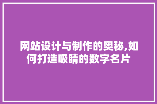 网站设计与制作的奥秘,如何打造吸睛的数字名片