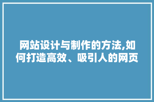 网站设计与制作的方法,如何打造高效、吸引人的网页 网站设计与制作的方法,如何打造高效、吸引人的网页 必应SEO