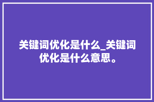 关键词优化是什么_关键词优化是什么意思。 关键词优化是什么_关键词优化是什么意思。 SEO关键词