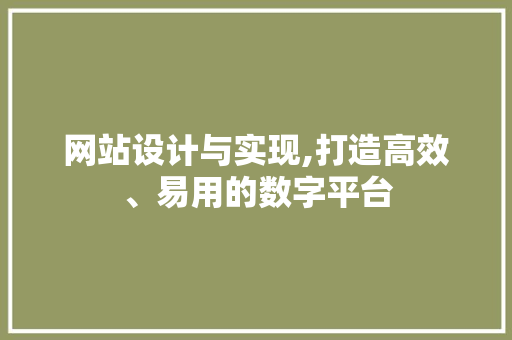 网站设计与实现,打造高效、易用的数字平台 网站设计与实现,打造高效、易用的数字平台 搜狗SEO