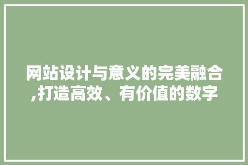 网站设计与意义的完美融合,打造高效、有价值的数字平台