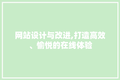 网站设计与改进,打造高效、愉悦的在线体验