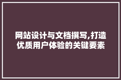 网站设计与文档撰写,打造优质用户体验的关键要素 网站设计与文档撰写,打造优质用户体验的关键要素 必应SEO