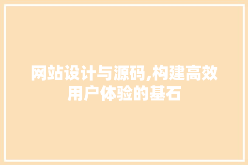 网站设计与源码,构建高效用户体验的基石