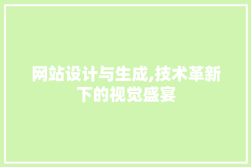 网站设计与生成,技术革新下的视觉盛宴