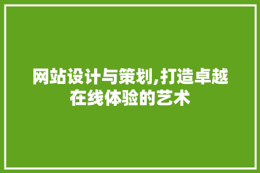 网站设计与策划,打造卓越在线体验的艺术