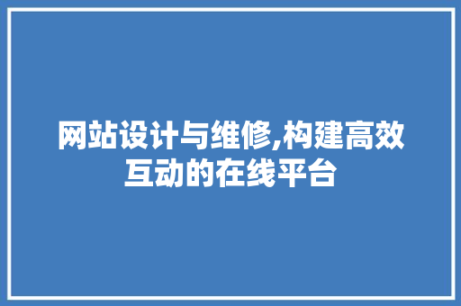 网站设计与维修,构建高效互动的在线平台