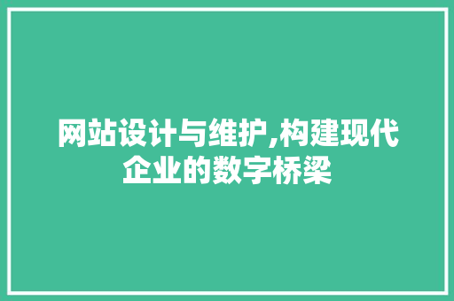 网站设计与维护,构建现代企业的数字桥梁 网站设计与维护,构建现代企业的数字桥梁 必应SEO