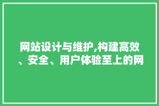 网站设计与维护,构建高效、安全、用户体验至上的网络平台