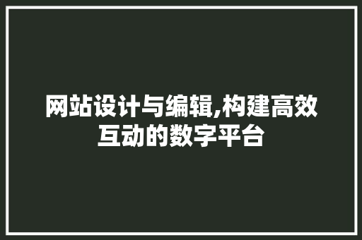 网站设计与编辑,构建高效互动的数字平台 网站设计与编辑,构建高效互动的数字平台 必应SEO