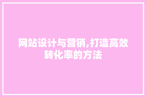 网站设计与营销,打造高效转化率的方法