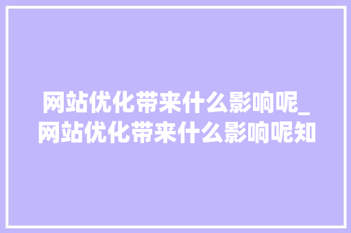 网站优化带来什么影响呢_网站优化带来什么影响呢知乎。 网站优化带来什么影响呢_网站优化带来什么影响呢知乎。 必应SEO