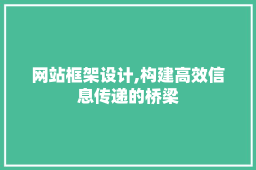 网站框架设计,构建高效信息传递的桥梁 网站框架设计,构建高效信息传递的桥梁 SEO关键词
