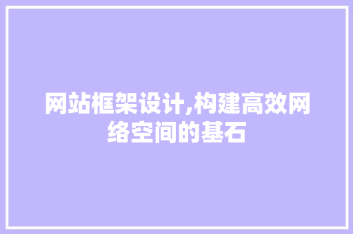 网站框架设计,构建高效网络空间的基石 网站框架设计,构建高效网络空间的基石 神马SEO