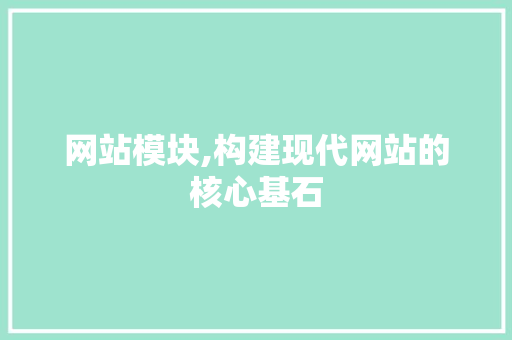 网站模块,构建现代网站的核心基石