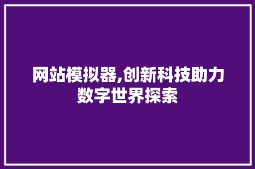 网站模拟器,创新科技助力数字世界探索