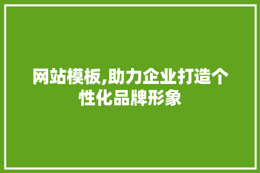 网站模板,助力企业打造个性化品牌形象