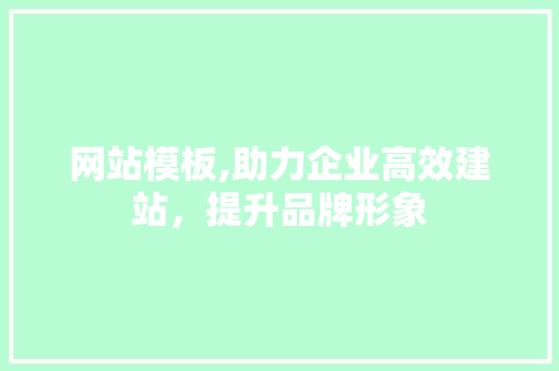 网站模板,助力企业高效建站，提升品牌形象