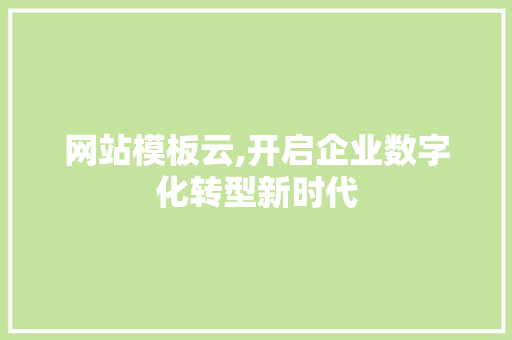 网站模板云,开启企业数字化转型新时代