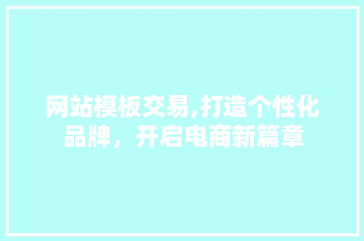 网站模板交易,打造个性化品牌，开启电商新篇章