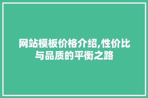 网站模板价格介绍,性价比与品质的平衡之路