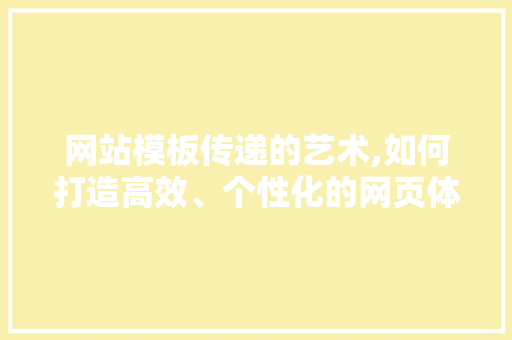 网站模板传递的艺术,如何打造高效、个性化的网页体验 网站模板传递的艺术,如何打造高效、个性化的网页体验 神马SEO