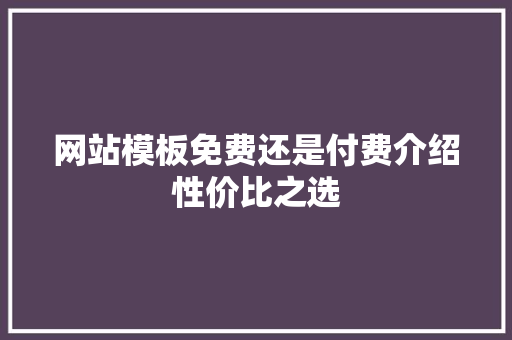 网站模板免费还是付费介绍性价比之选 网站模板免费还是付费介绍性价比之选 搜狗SEO