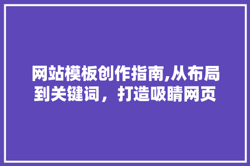 网站模板创作指南,从布局到关键词，打造吸睛网页 网站模板创作指南,从布局到关键词，打造吸睛网页 百度SEO