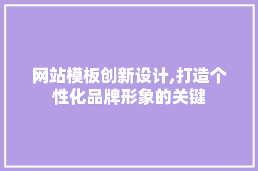 网站模板创新设计,打造个性化品牌形象的关键