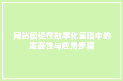 网站模板在数字化营销中的重要性与应用步骤