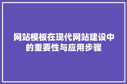 网站模板在现代网站建设中的重要性与应用步骤