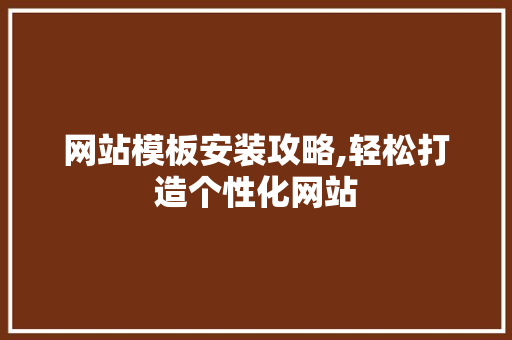 网站模板安装攻略,轻松打造个性化网站