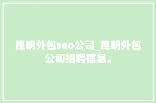 昆明外包seo公司_昆明外包公司招聘信息。 昆明外包seo公司_昆明外包公司招聘信息。 网站建设公司