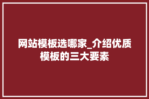网站模板选哪家_介绍优质模板的三大要素 网站模板选哪家_介绍优质模板的三大要素 SEO关键词