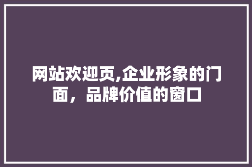 网站欢迎页,企业形象的门面，品牌价值的窗口 网站欢迎页,企业形象的门面，品牌价值的窗口 神马SEO